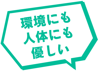 環境にも人体にも優しい