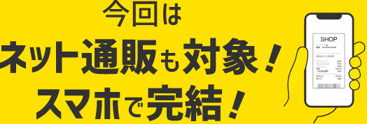 今回はネット通販も対象! スマホで完結!