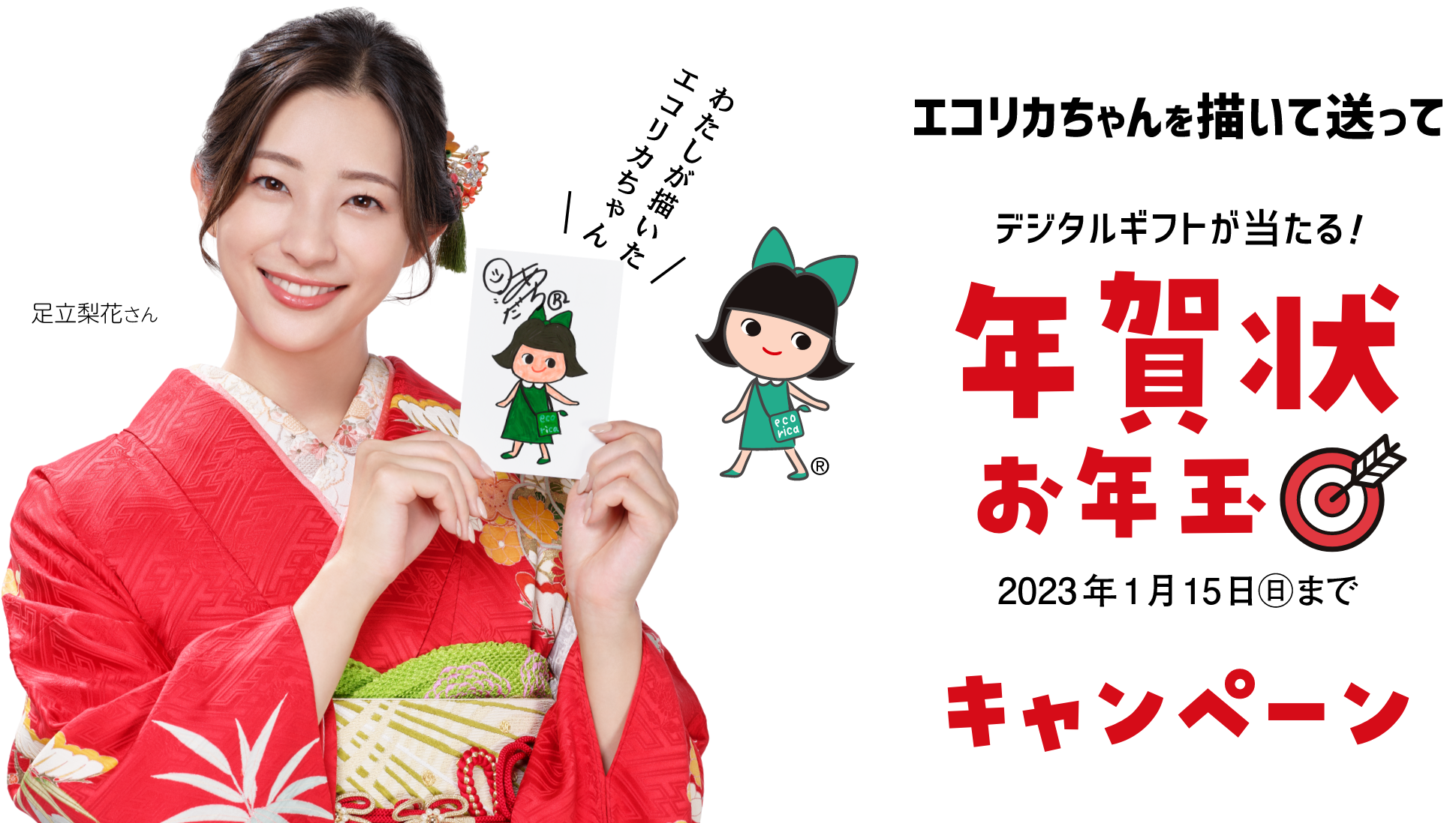 買ってもらえる!・送って当たる!Wキャンペーン 「開始日2022年11月20日」「単品1個でもOK!」エコリカインクを買って もれなくコンビニクーポン200円相当GET! レシート応募「2023年2月26日（日）まで」　エコリカちゃんを描いて送って 電子マネー・ポイントが当たる!年賀状お年玉「2023年1月15日（月）まで」 イメージキャラクター 足立梨花