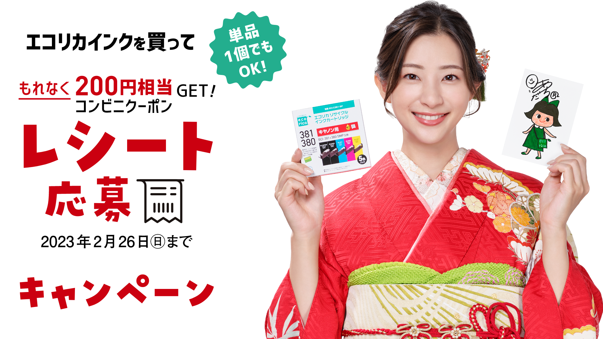 買ってもらえる!・送って当たる!Wキャンペーン 「開始日2022年11月20日」「単品1個でもOK!」エコリカインクを買って もれなくコンビニクーポン200円相当GET! レシート応募「2023年2月26日（日）まで」　エコリカちゃんを描いて送って 電子マネー・ポイントが当たる!年賀状お年玉「2023年1月15日（月）まで」 イメージキャラクター 足立梨花