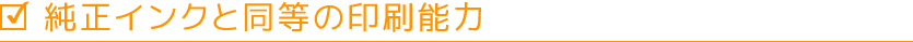 純正インクと同等の印刷能力